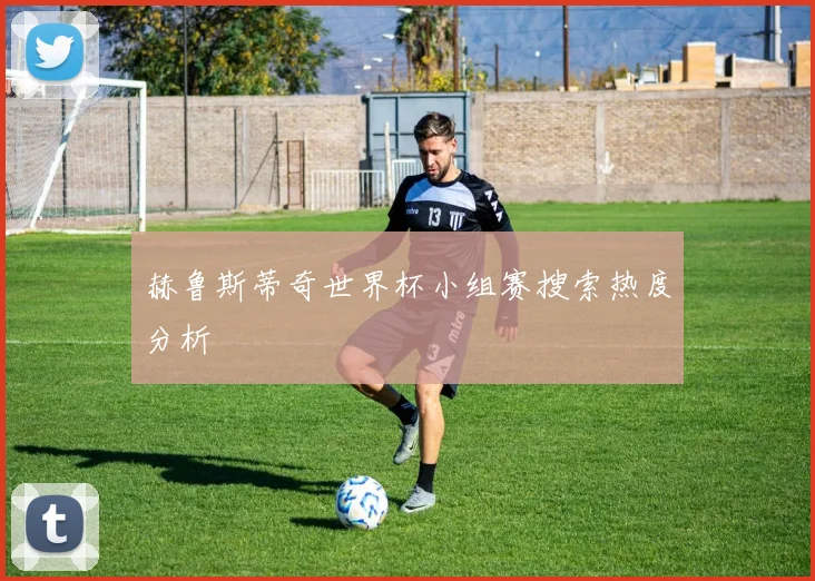 赫鲁斯蒂奇世界杯小组赛搜索热度分析