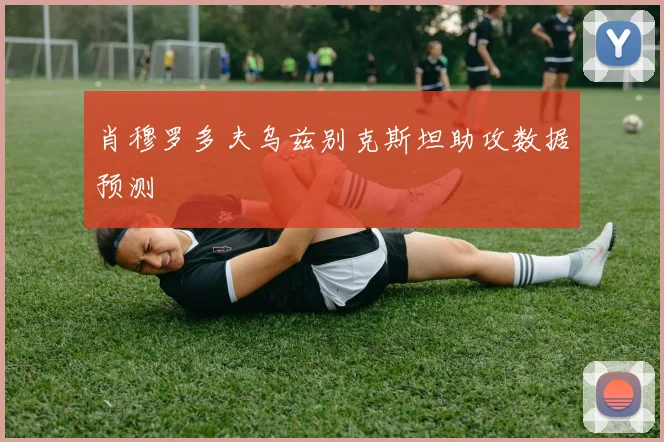 肖穆罗多夫乌兹别克斯坦助攻数据预测