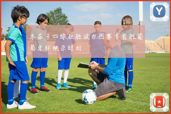 本菲卡四球狂胜波尔图赛季首胜葡萄牙杯绝杀时刻