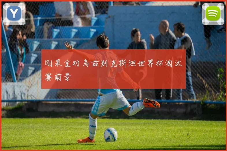 刚果金对乌兹别克斯坦世界杯淘汰赛前景