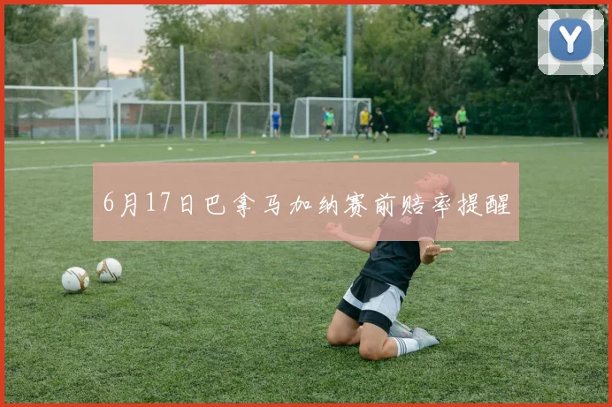 6月17日巴拿马加纳赛前赔率提醒