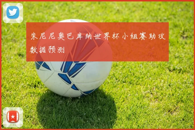 朱尼尼奥巴库纳世界杯小组赛助攻数据预测