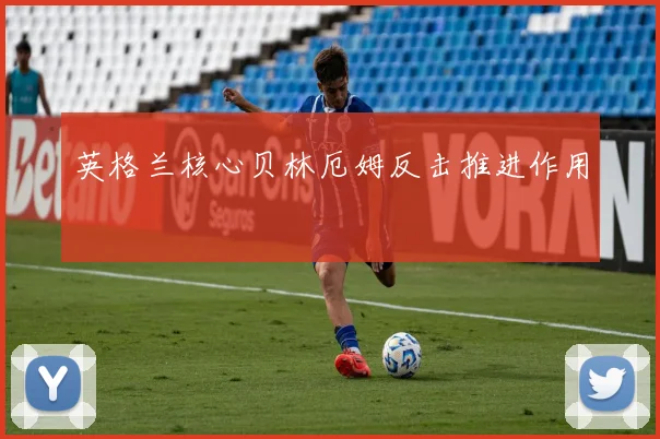 英格兰核心贝林厄姆反击推进作用