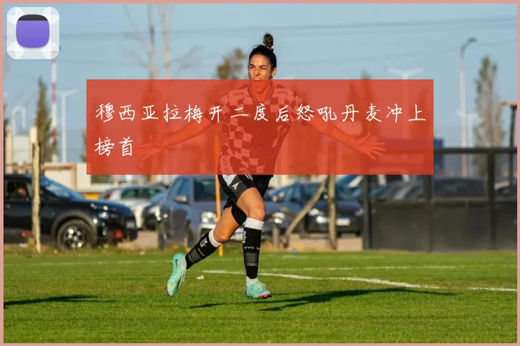 穆西亚拉梅开二度后怒吼丹麦冲上榜首