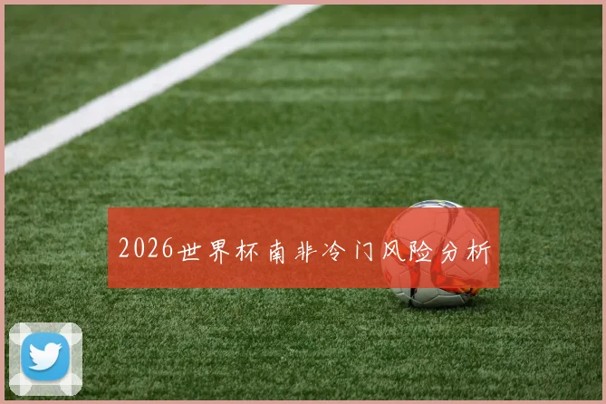 2026世界杯南非冷门风险分析