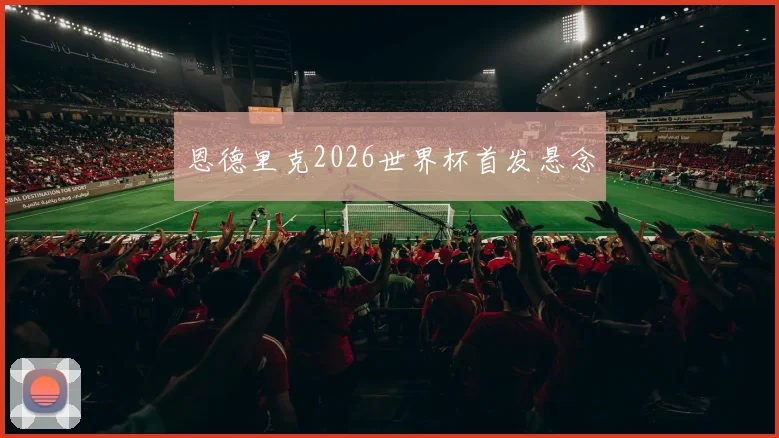 恩德里克2026世界杯首发悬念
