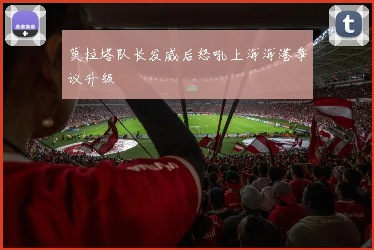 莫拉塔队长发威后怒吼上海海港争议升级