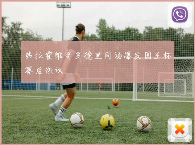 弗拉霍维奇罗德里同场爆发国王杯赛后热议