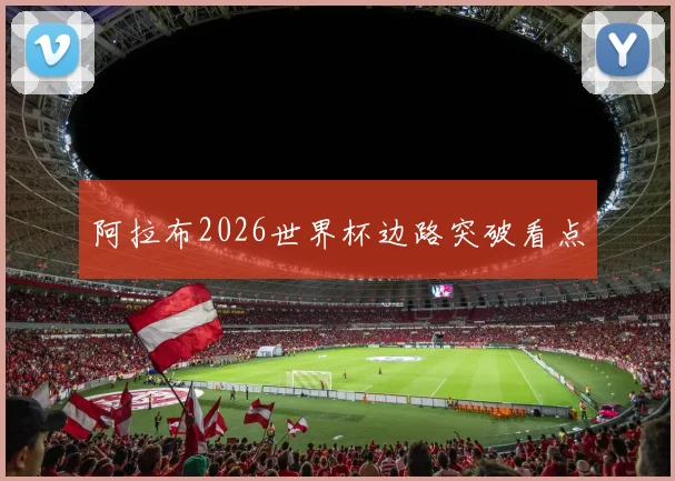 阿拉布2026世界杯边路突破看点