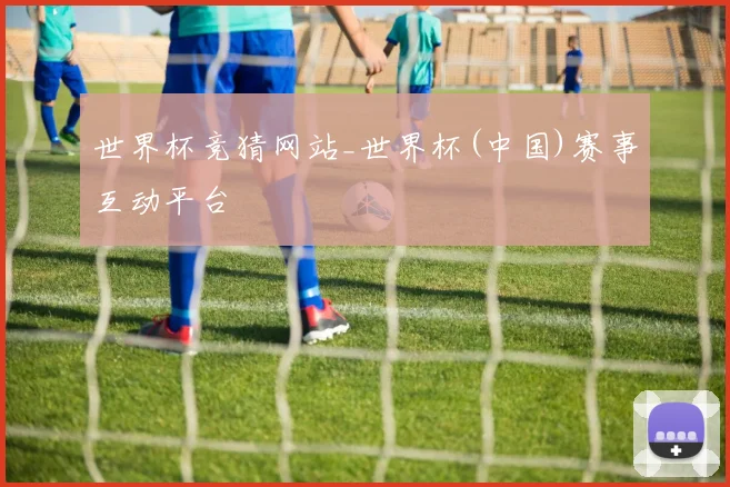 世界杯竞猜网站_世界杯(中国)赛事互动平台