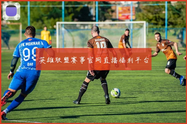英雄联盟赛事官网直播福利平台