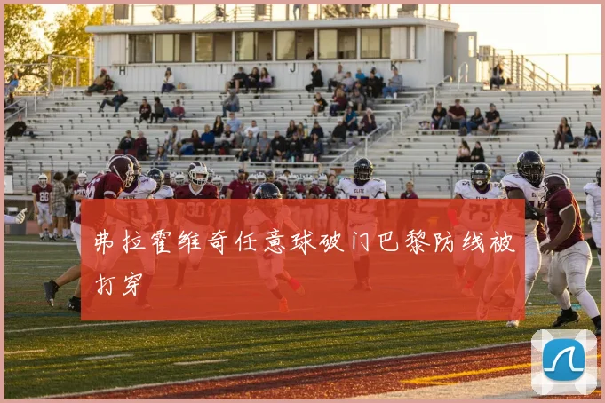 弗拉霍维奇任意球破门巴黎防线被打穿