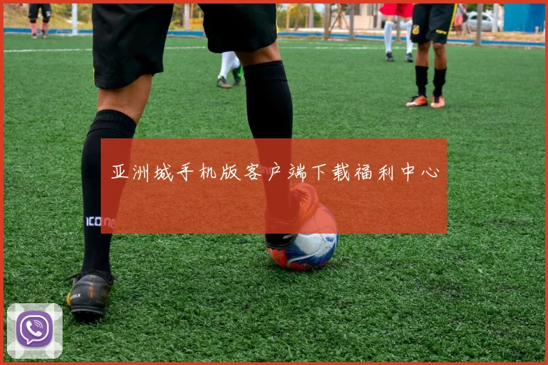 亚洲城手机版客户端下载福利中心
