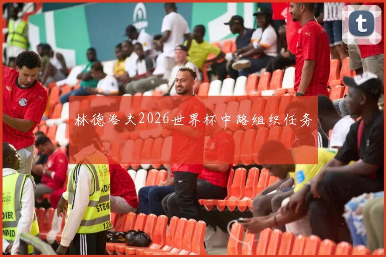 林德洛夫2026世界杯中路组织任务