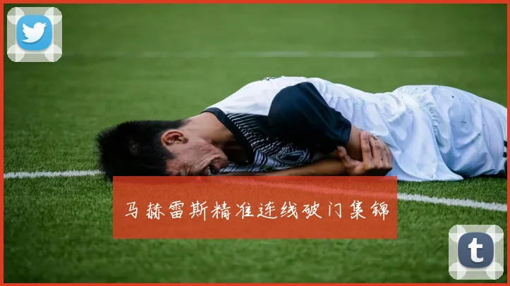 马赫雷斯精准连线破门集锦