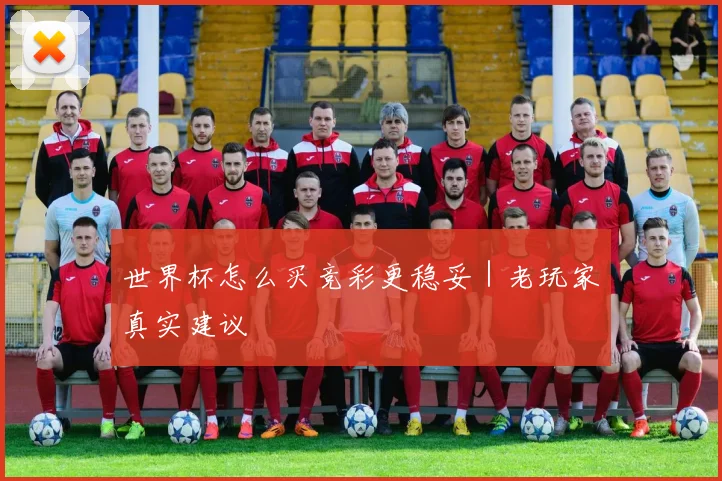 世界杯怎么买竞彩更稳妥｜老玩家真实建议