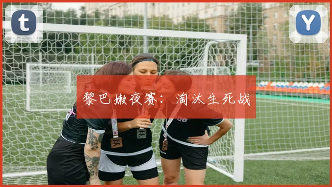 黎巴嫩夜赛：淘汰生死战