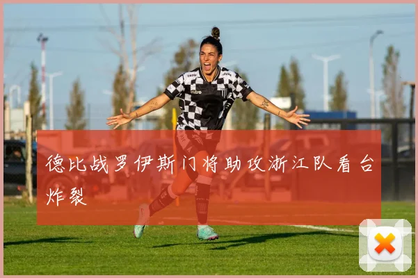 德比战罗伊斯门将助攻浙江队看台炸裂