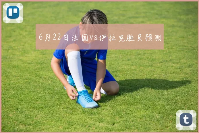 6月22日法国vs伊拉克胜负预测