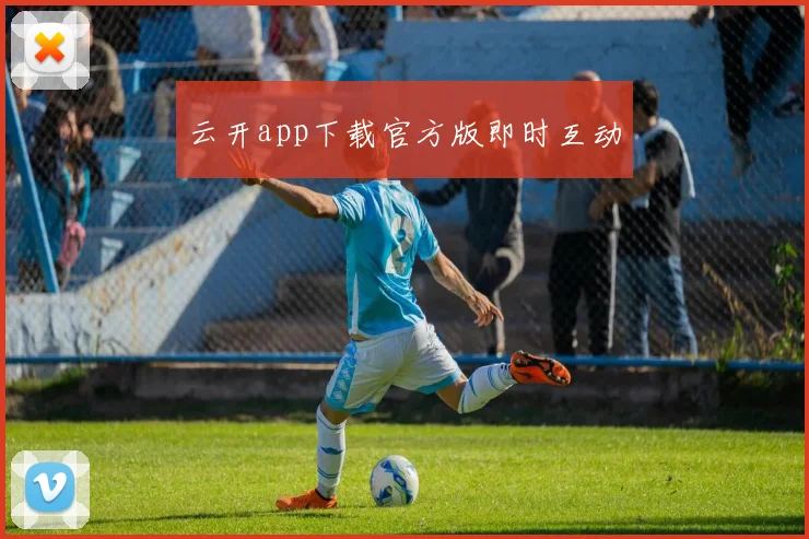 云开app下载官方版即时互动