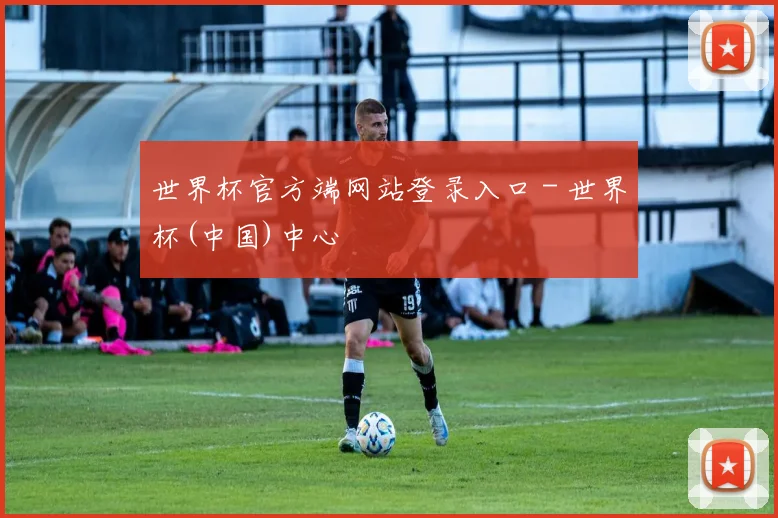 世界杯官方端网站登录入口 - 世界杯(中国)中心