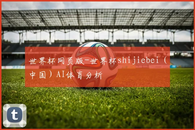 世界杯网页版-世界杯shijiebei（中国）AI体育分析