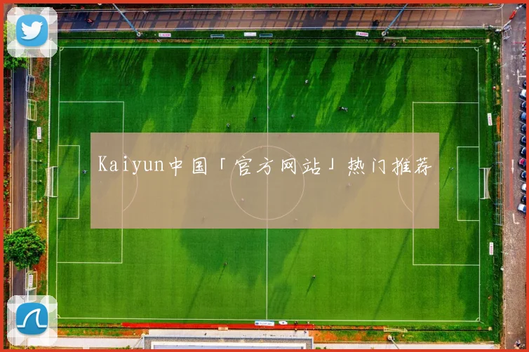 Kaiyun中国「官方网站」热门推荐