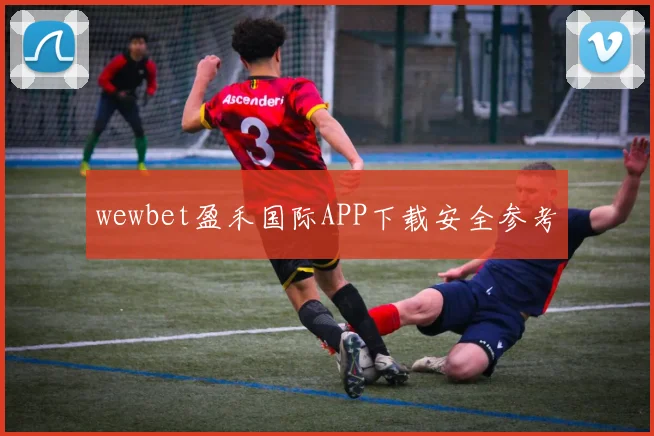 wewbet盈禾国际APP下载安全参考