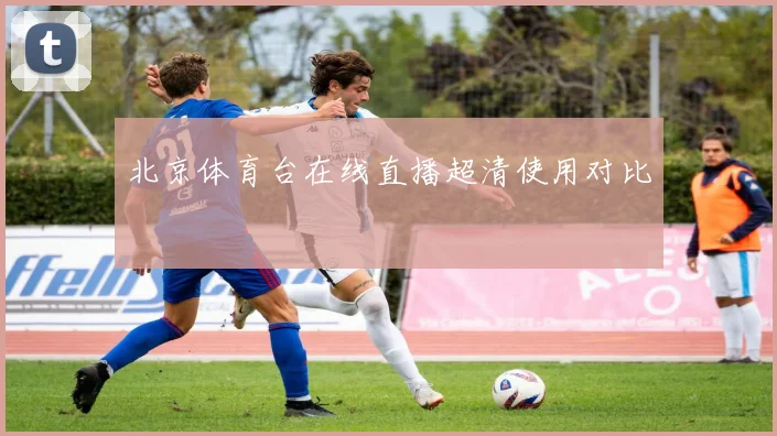 北京体育台在线直播超清使用对比