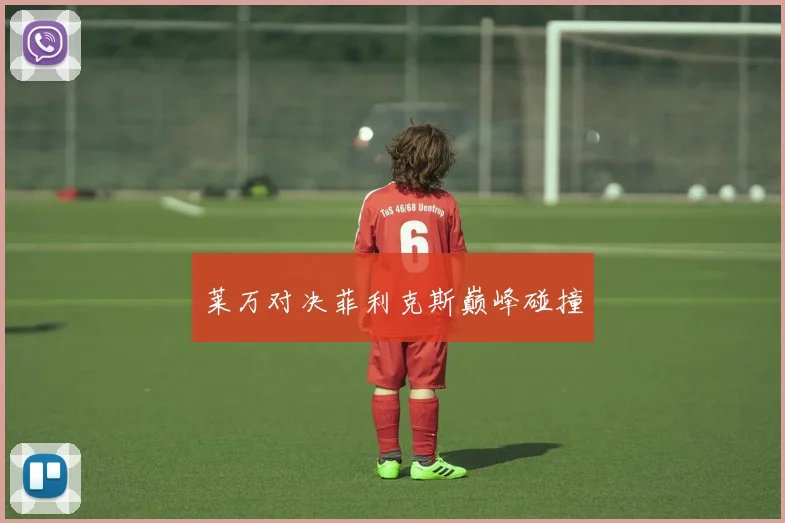 莱万对决菲利克斯巅峰碰撞