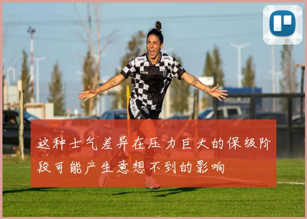 这种士气差异在压力巨大的保级阶段可能产生意想不到的影响