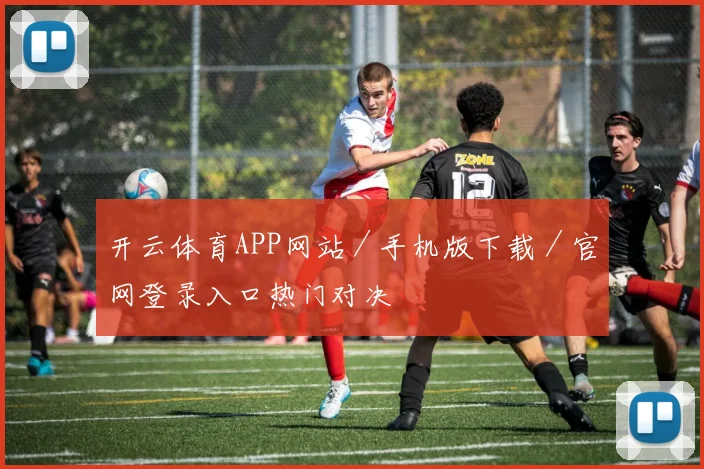 开云体育APP网站／手机版下载／官网登录入口热门对决
