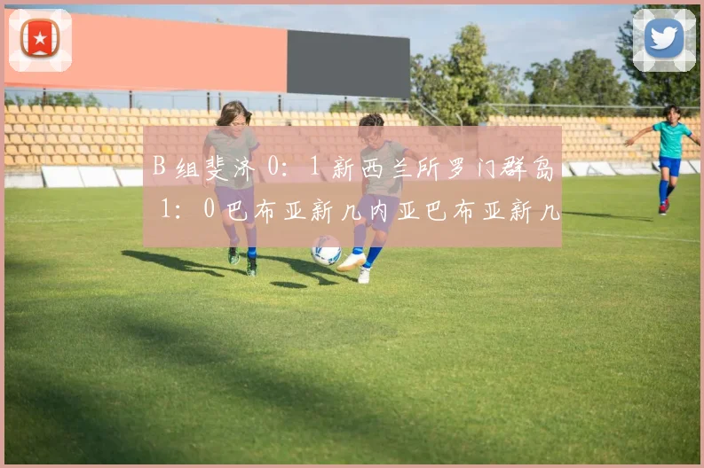 B 组斐济 0：1 新西兰所罗门群岛 1：0 巴布亚新几内亚巴布亚新几内亚 1：2 新西兰斐济 0：0 所罗门群岛巴布亚新几内亚 1：1 斐济新西兰 1：1 所罗门群岛