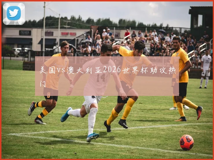 美国vs澳大利亚2026世界杯助攻热门