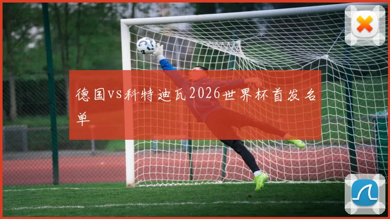 德国vs科特迪瓦2026世界杯首发名单