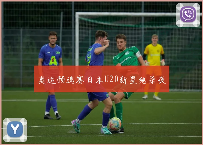奥运预选赛日本U20新星绝杀夜