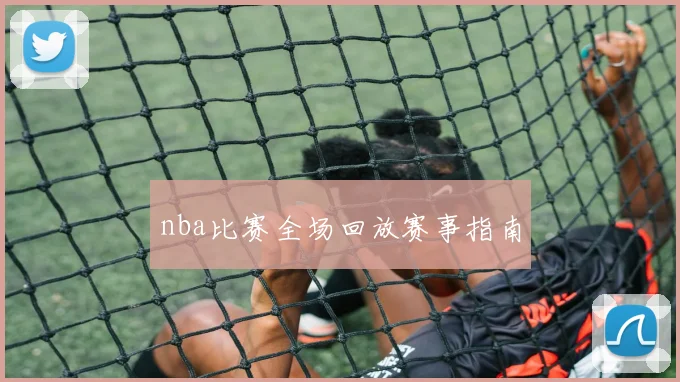 nba比赛全场回放赛事指南