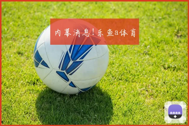 内幕消息!乐鱼a体育