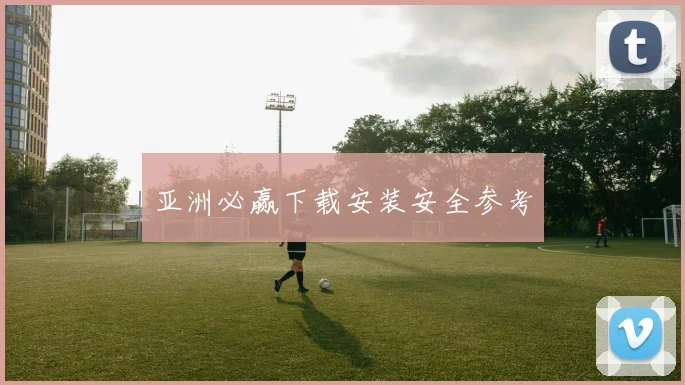 亚洲必赢下载安装安全参考