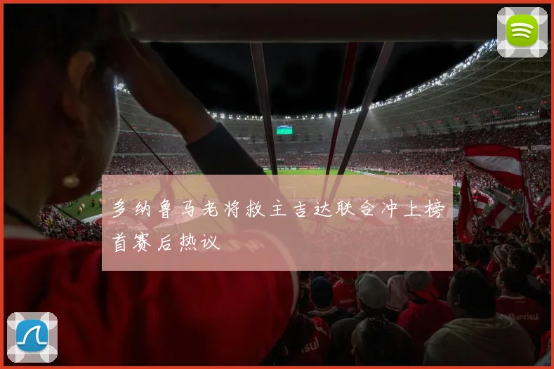 多纳鲁马老将救主吉达联合冲上榜首赛后热议