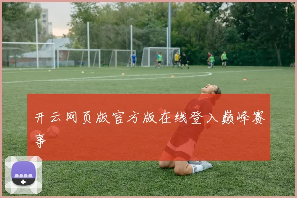开云网页版官方版在线登入巅峰赛事