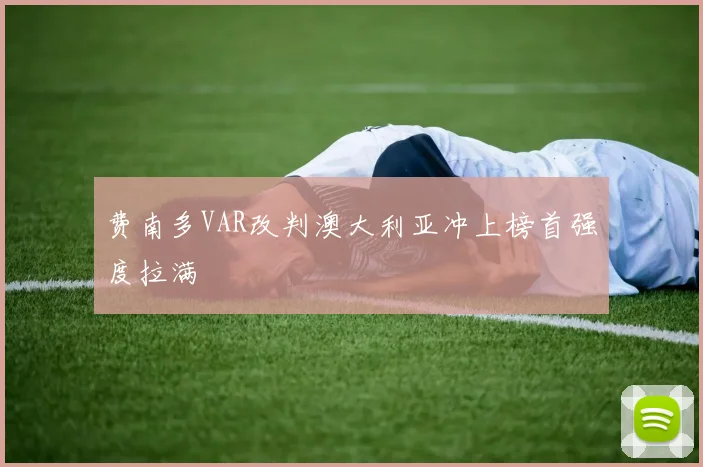 费南多VAR改判澳大利亚冲上榜首强度拉满