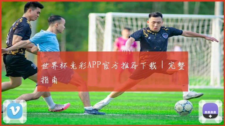世界杯竞彩APP官方推荐下载｜完整指南
