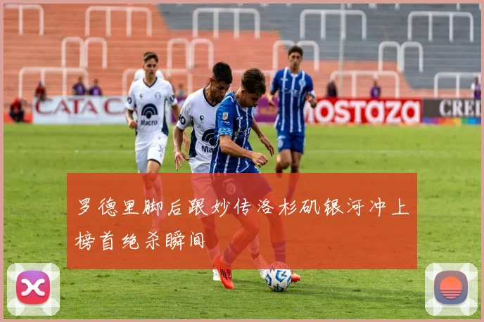 罗德里脚后跟妙传洛杉矶银河冲上榜首绝杀瞬间