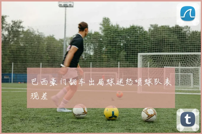 巴西豪门翻车出局球迷怒喷球队表现差