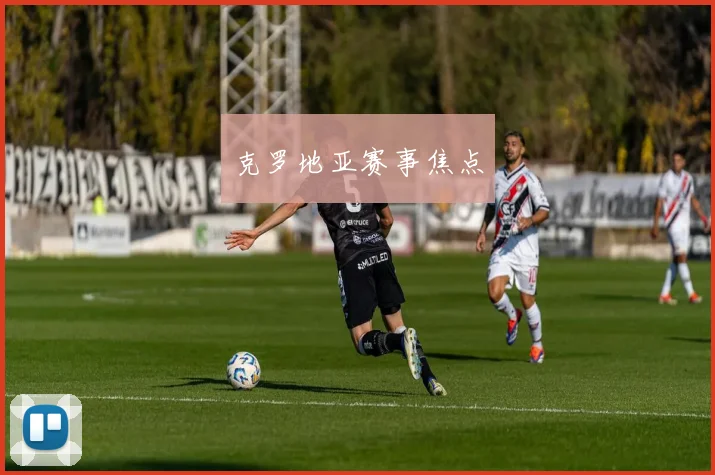克罗地亚赛事焦点