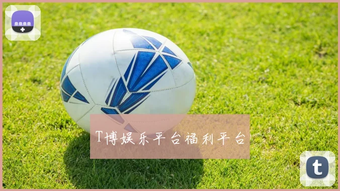 T博娱乐平台福利平台