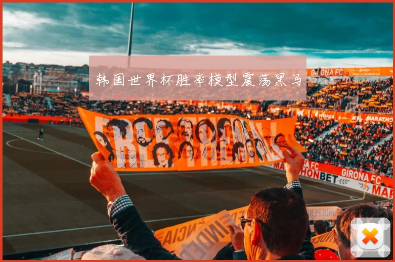 韩国世界杯胜率模型震荡黑马