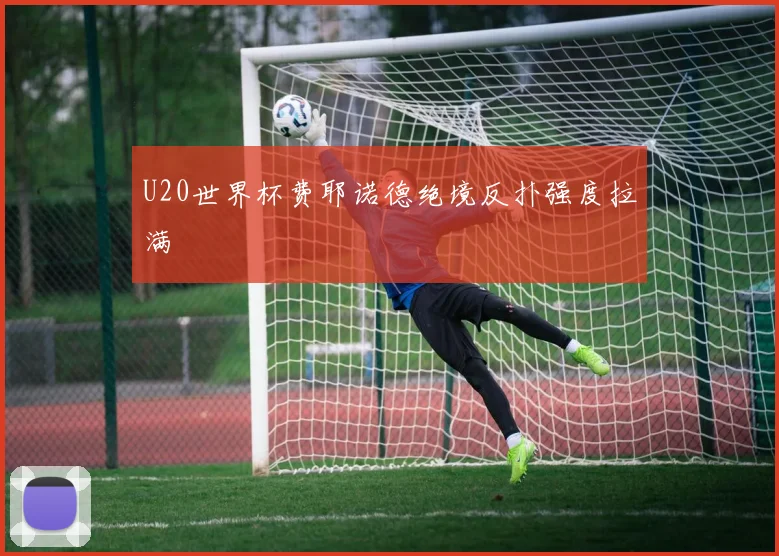 U20世界杯费耶诺德绝境反扑强度拉满