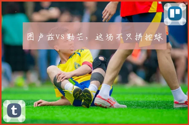 图卢兹vs勒芒，这场不只拼控球